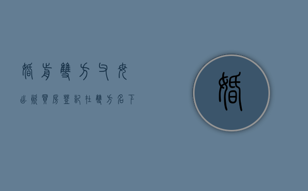 婚前双方父母出资买房登记在双方名下,离婚时怎么分割（婚前双方父母出资购房登记一方名下）