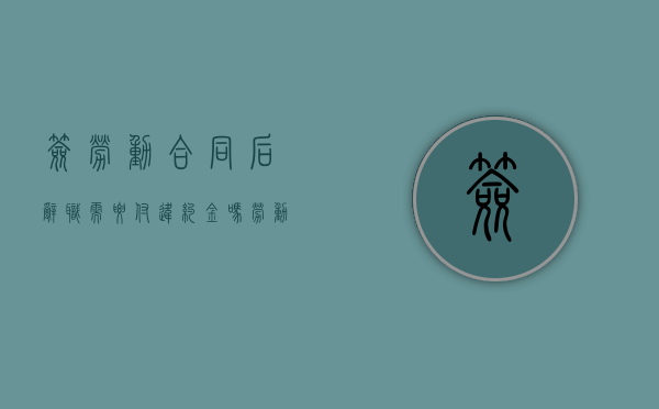 签劳动合同后辞职需要付违约金吗（劳动合同签订后辞职算违约吗）