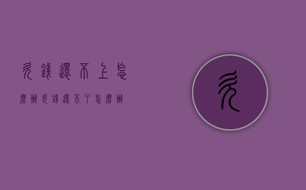 欠钱还不上怎么办（欠钱还不了怎么办）
