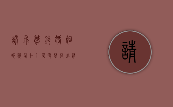 请求撤销婚姻的,应当在什么时间提出（请求撤销婚姻的应当在什么时候提出?）
