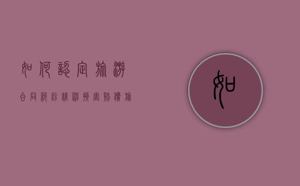 如何认定旅游合同纠纷精神损害赔偿（旅游合同纠纷案例2019）