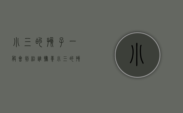 小三的孩子一般会判给谁抚养（小三的孩子一般会判给谁抚养）