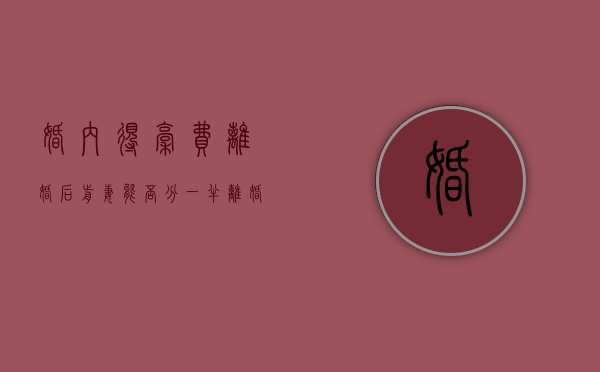 婚内得稿费离婚后前妻能否分一半（离婚前出版的书离婚后收到稿酬）