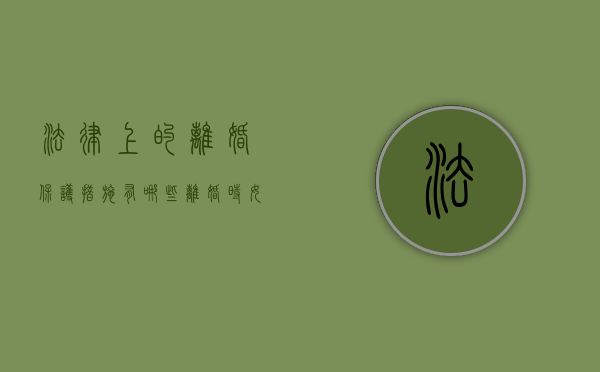 法律上的离婚保护措施有哪些（离婚时女方怎么保护自己利益）