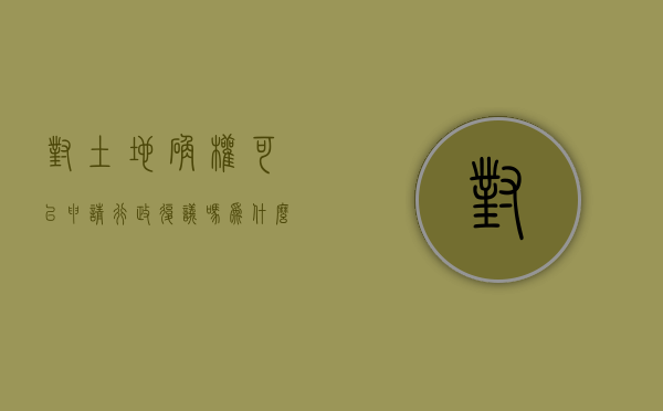对土地确权可以申请行政复议吗为什么呢（对土地确权可以申请行政复议吗为什么不能申请）