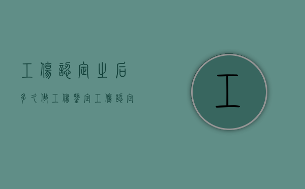 工伤认定之后多久做工伤鉴定（工伤认定多久后做工伤鉴定）
