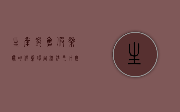 生产销售假药罪的假药认定标准是什么（生产销售假药罪立案标准司法解释）