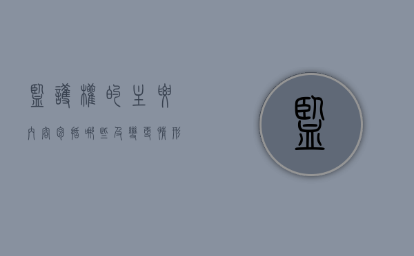 监护权的主要内容包括哪些,及变更情形又是怎样的（监护权的概念和特征有哪些）