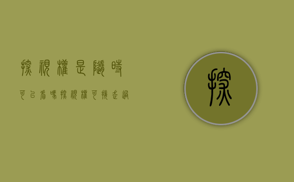 探视权是随时可以看吗（探视权可接走过夜吗能不能变更成能过夜）