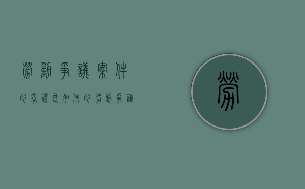 劳动争议案件的举证是如何的（劳动争议案件的举证责任）