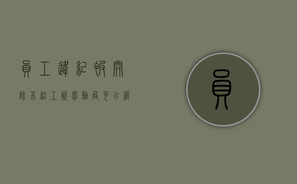 员工违纪被开除不给工资,劳动局可以管吗（被开除了不发工资）