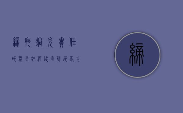 缔约过失责任的类型，如何认定缔约过失责任？（缔约过失责任及类型）
