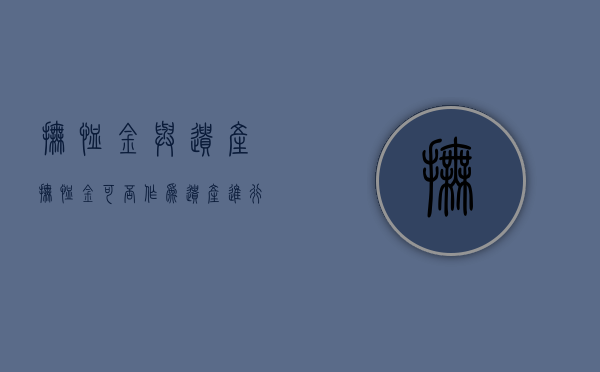 抚恤金与遗产（抚恤金可否作为遗产进行分配）