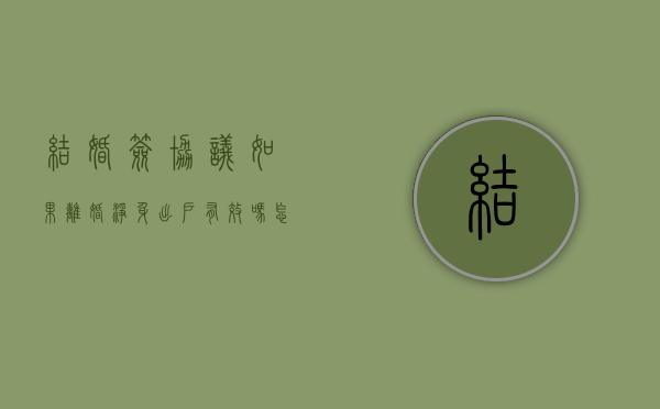 结婚签协议如果离婚净身出户有效吗怎么办（离婚协议签了净身出户可以反悔吗）
