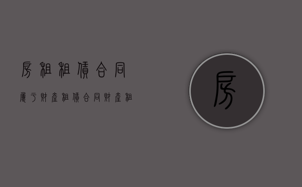房租租赁合同属于财产租赁合同（财产租凭合同）