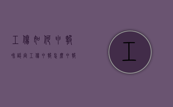 工伤如何申报和认定（工伤申报怎么申报）