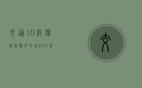 交通10级伤残赔偿多少钱2023年(交通10级伤残赔偿多少钱2023标准) 交通10级伤残赔偿多少钱2023年(交通10级伤残赔偿多少钱2023标准)