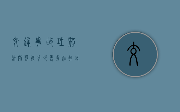 交通事故理赔律师热线多少?专业法律咨询助您维权 交通事故理赔律师热线多少?专业法律咨询助您维权