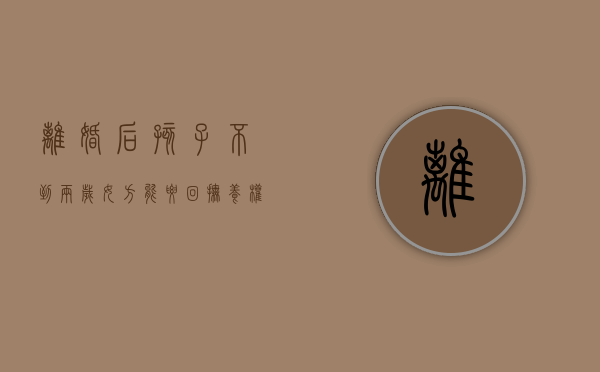 离婚后孩子不到两岁女方能要回抚养权吗（夫妻双方离婚孩子不到两岁归谁继承房产）