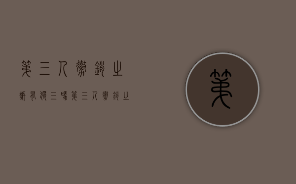 第三人撤销之诉有独三吗（第三人撤销之诉的适用范围）