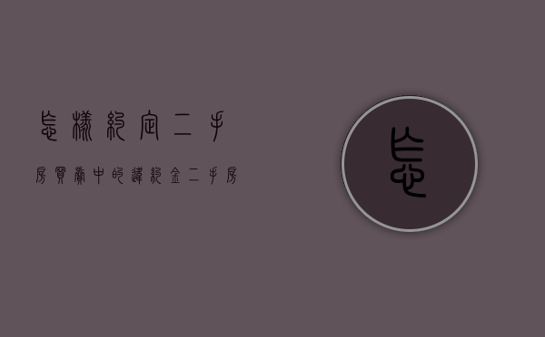 怎样约定二手房买卖中的违约金（二手房买方违约后买方的补救方法）