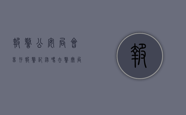 报警公安局会留存报警记录吗（去警察局报案有案底吗）