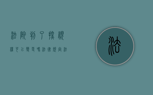 法院判了探视权可以变更吗法律规定（法院判决探视权可以带走孩子过夜吗）