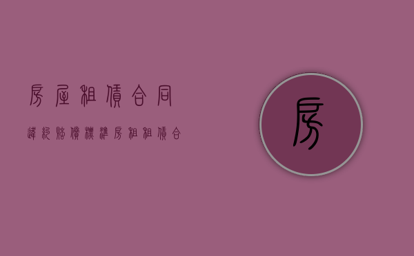 房屋租赁合同违约赔偿标准（房租租赁合同的违约金）