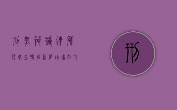 刑事辩护律师能调查吗？解析辩护律师的调查权与法律边界