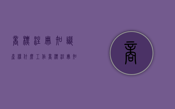 商标注册知识产权什么工作（商标注册知识产权咨询）