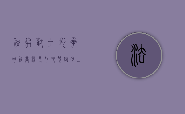 法律对土地承包经营权是如何规定的（土地承包经营权法律条文）