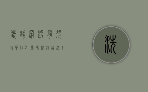 洗钱罪没有规定单位犯罪吗（洗钱违法犯罪 纪检）