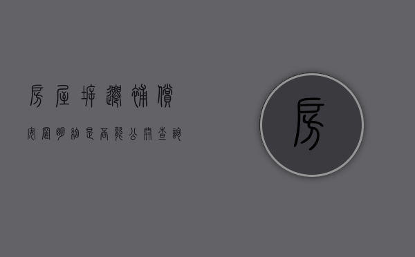房屋拆迁补偿安置明细是否能公开查询（关于房屋拆迁补偿安置结果公开的实施意见）