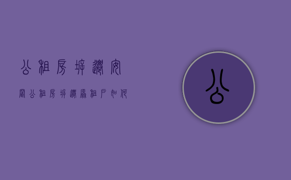 公租房拆迁安置（公租房拆迁原租户如何安排?）