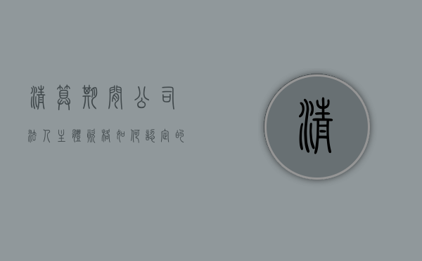 清算期间公司法人主体资格如何认定的（清算期间的法人）