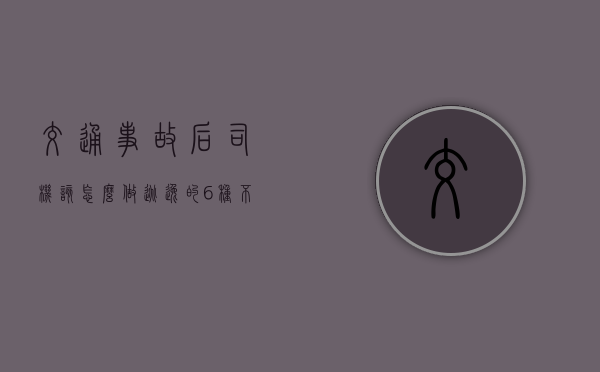 交通事故后司机该怎么做（逃逸的6种不认定情况出处）