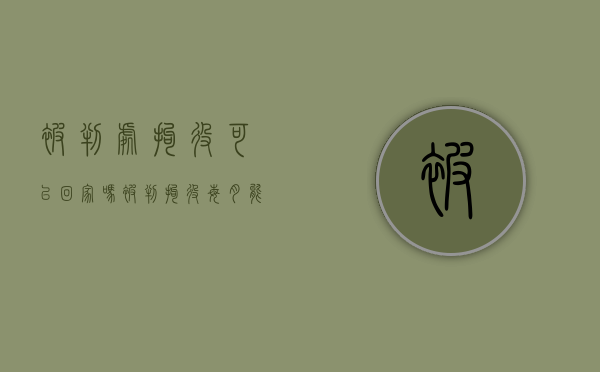 被判处拘役可以回家吗（被判拘役每月能回家一二天吗怎么办）