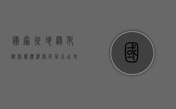 国家征地绿化树赔偿标准（绿化苗木占地赔偿标准）