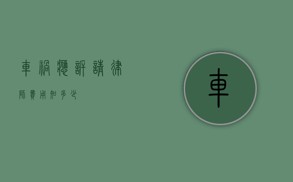 车祸应诉请律师费用知多少？