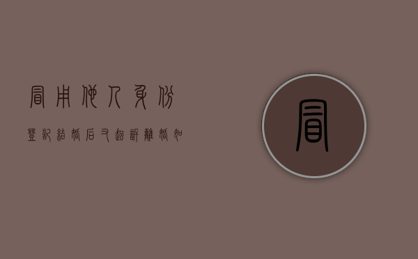 冒用他人身份登记结婚后又起诉离婚如何处理（冒用他人身份登记结婚处罚依据）