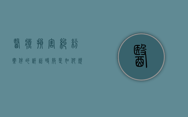 医疗损害纠纷案件的诉讼时效是如何规定的（医疗损害赔偿诉讼）