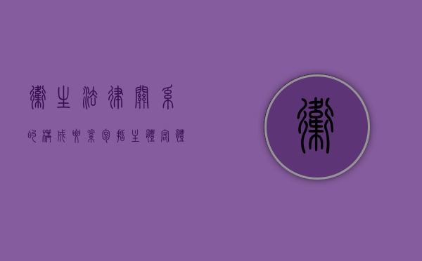 卫生法律关系的构成要素包括主体客体内容（卫生法律关系的主体,在卫生法律关系中( )）