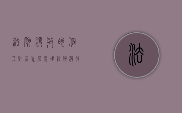 法院没收的个人财产怎么处理（法院没收资产的处置规定）