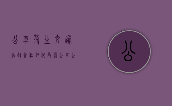 公车发生交通事故责任如何承担（公车公用事故责任追究）