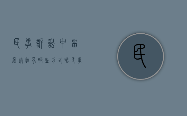 民事诉讼中留置送达有哪些方式呢（民事诉讼中留置送达有哪些方式规定）