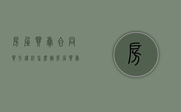 房屋买卖合同买方违约怎么办（房屋买卖合同中卖方违约会承担什么后果）