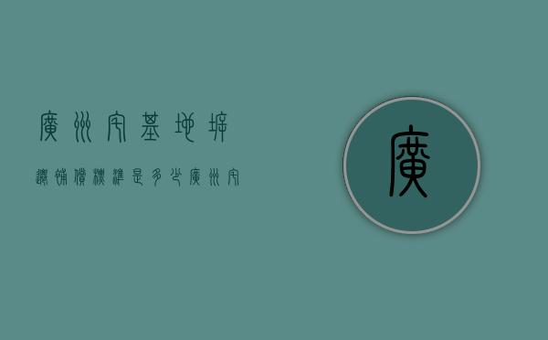 广州宅基地拆迁补偿标准是多少？（广州宅基地政策）