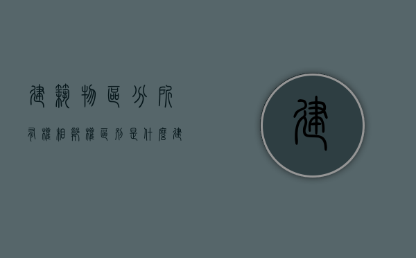 建筑物区分所有权相邻权区别是什么？（建筑物区分所有权的作用）
