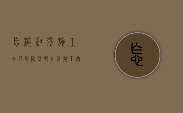 怎样加强施工合同风险防范（加强施工安全管控）