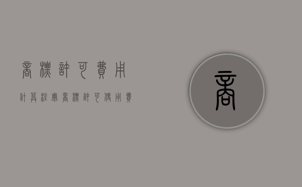 商标许可费用计算（注册商标许可使用费）